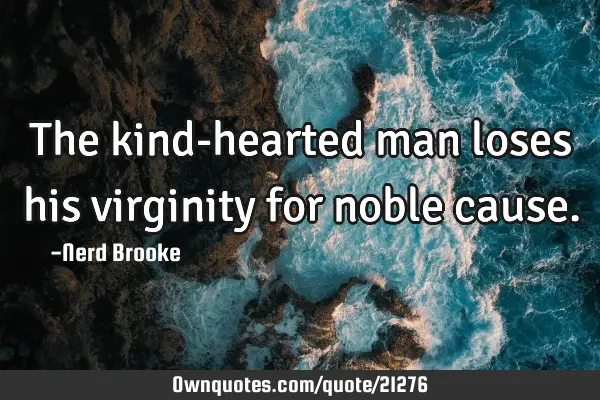 The kind-hearted man loses his virginity for noble