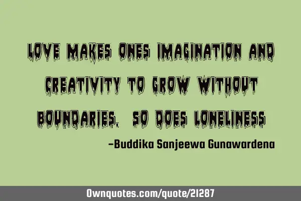 Love makes ones imagination and creativity to grow without boundaries. So does