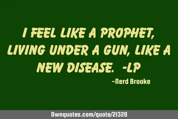 I feel like a prophet, living under a gun, like a new disease. -LP