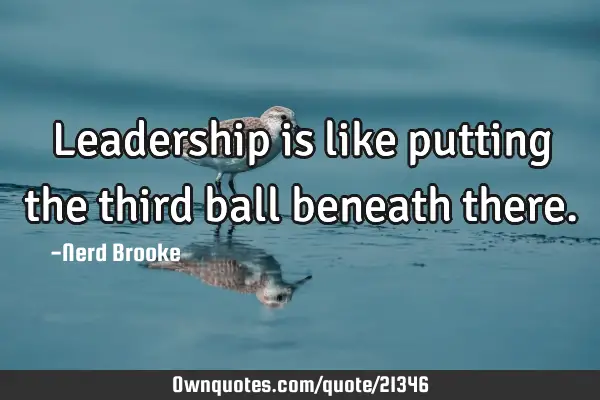 Leadership is like putting the third ball beneath