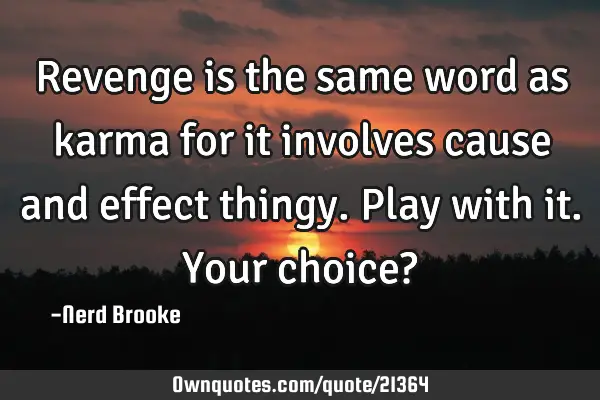Revenge is the same word as karma for it involves cause and effect thingy. Play with it. Your