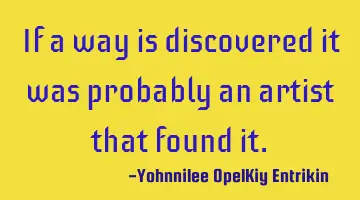 If a way is discovered it was probably an artist that found it.