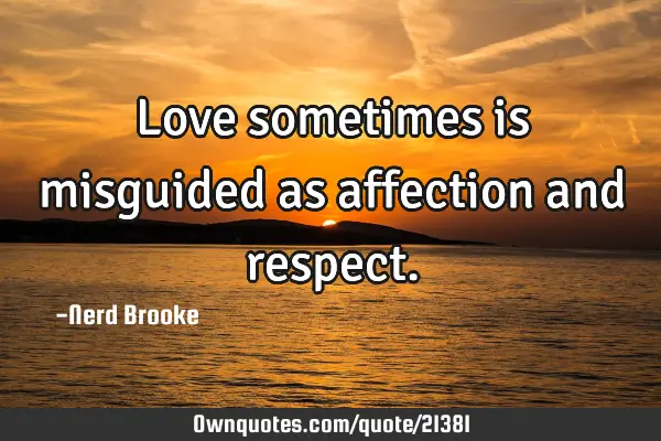 Love sometimes is misguided as affection and