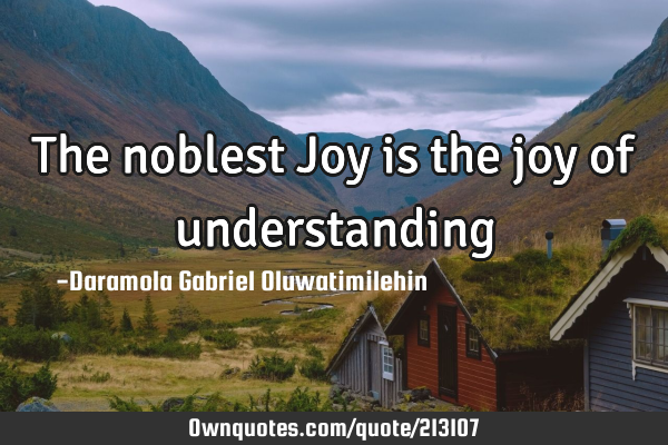 The noblest Joy is the joy of