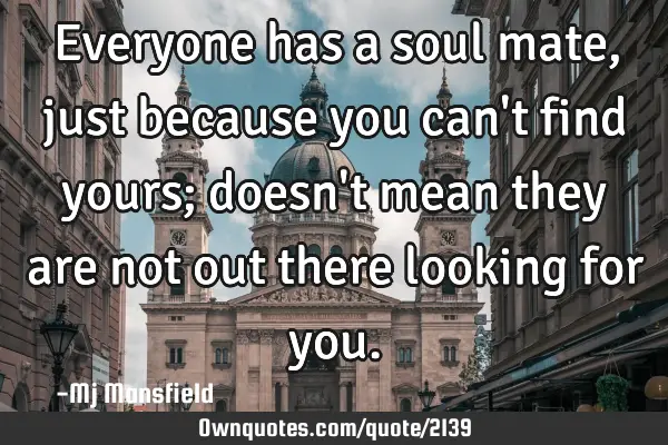 Everyone has a soul mate, just because you can