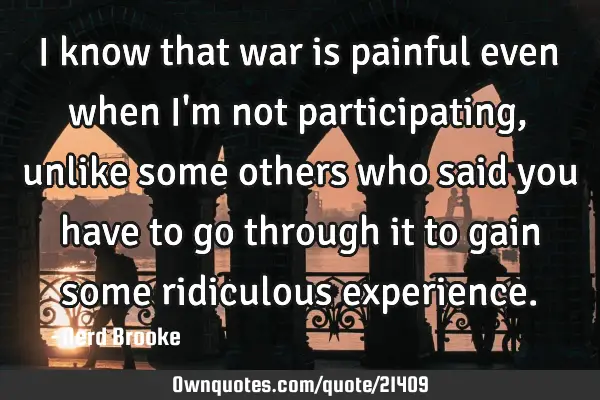I know that war is painful even when I