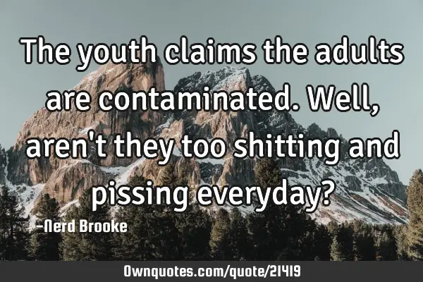 The youth claims the adults are contaminated. Well, aren