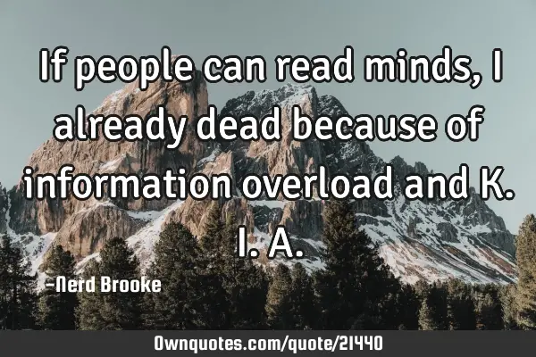 If people can read minds, I already dead because of information overload and K.I.A