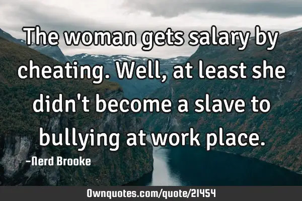 The woman gets salary by cheating. Well, at least she didn