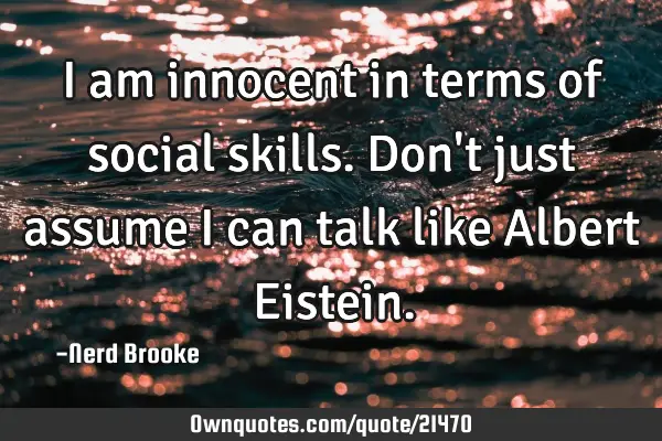 I am innocent in terms of social skills. Don