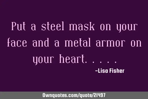 Put a steel mask on your face and a metal armor on your