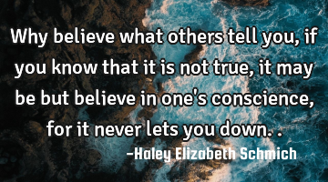 why believe what others tell you, if you know that it is not true, it may be but believe in one