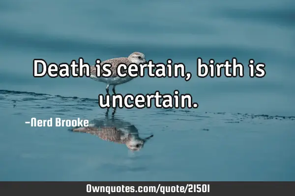 Death is certain, birth is