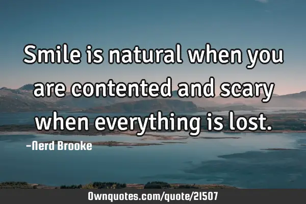 Smile is natural when you are contented and scary when everything is