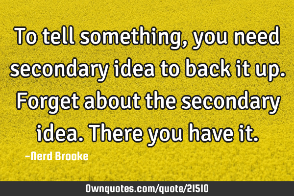 To tell something, you need secondary idea to back it up. Forget about the secondary idea. There