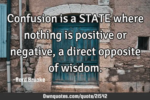 Confusion is a STATE where nothing is positive or negative, a direct opposite of