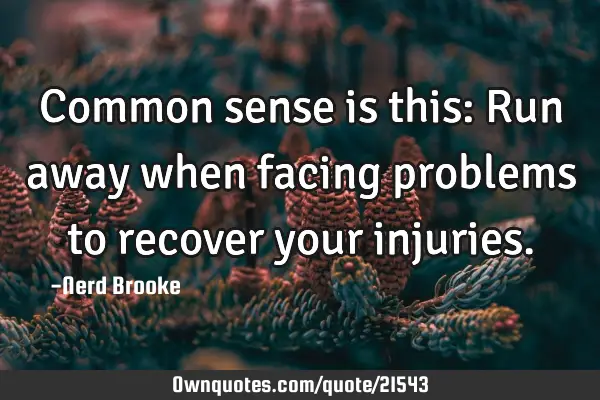 Common sense is this: Run away when facing problems to recover your