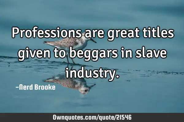 Professions are great titles given to beggars in slave