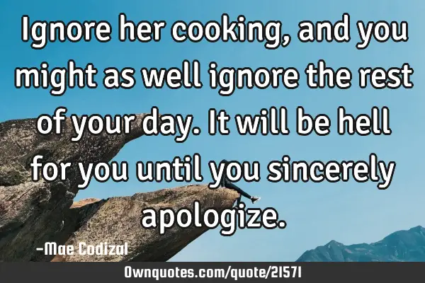 Ignore her cooking, and you might as well ignore the rest of your day. It will be hell for you