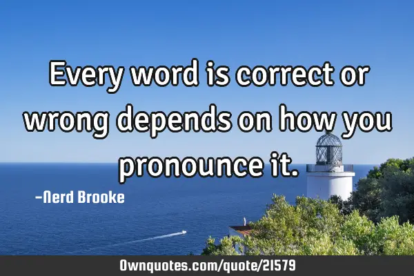 Every word is correct or wrong depends on how you pronounce