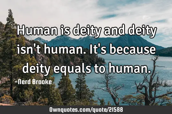 Human is deity and deity isn