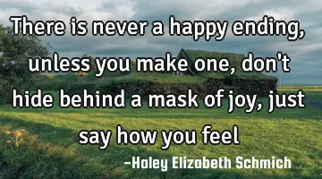there is never a happy ending, unless you make one, don