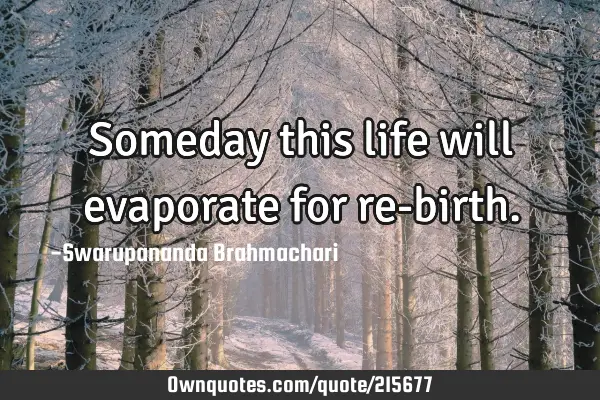 Someday this life will evaporate for re-