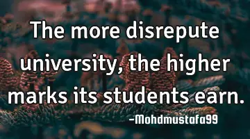 The more disrepute university , the higher marks its students earn.