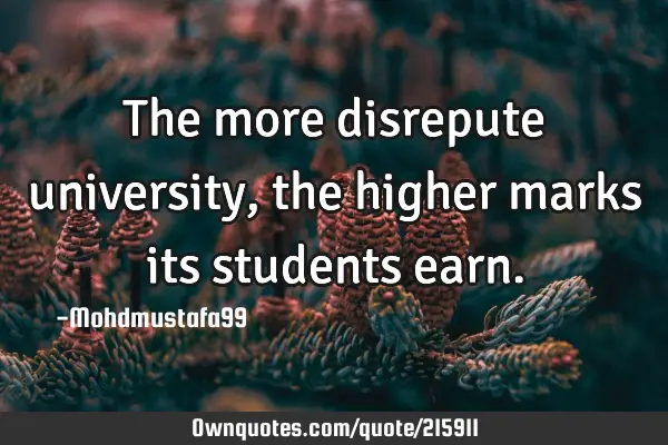 The more disrepute university , the higher marks its students