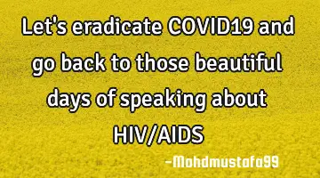 Let's eradicate COVID19 and go back to those beautiful days of speaking  about HIV/AIDS