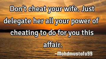 Don't cheat your wife. Just delegate her all your power of cheating to do for you this affair.