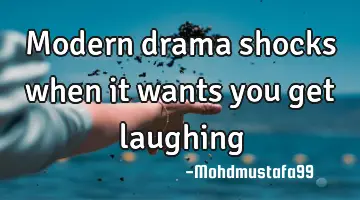 Modern drama shocks when it wants you get laughing