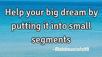 Help your big dream by putting it into small segments