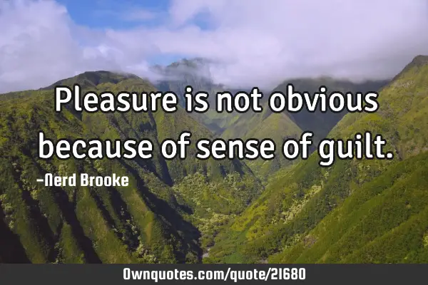 Pleasure is not obvious because of sense of