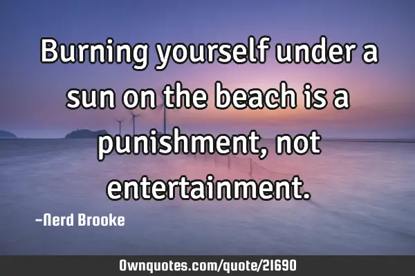 Burning yourself under a sun on the beach is a punishment, not