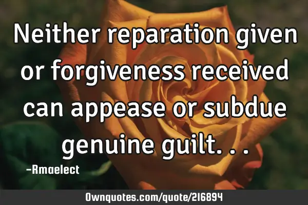 Neither reparation given or forgiveness received can appease or subdue genuine