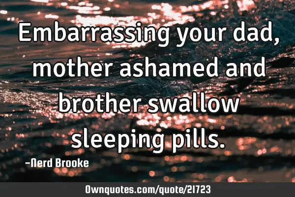 Embarrassing your dad, mother ashamed and brother swallow sleeping