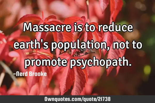 Massacre is to reduce earth