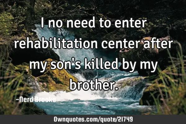 I no need to enter rehabilitation center after my son