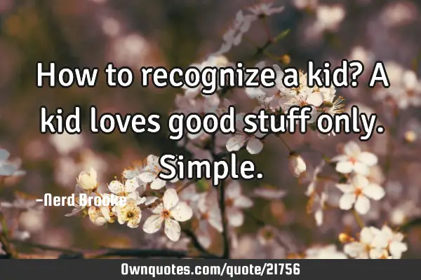 How to recognize a kid? A kid loves good stuff only. S
