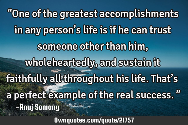 “One of the greatest accomplishments in any person’s life is if he can trust someone other than