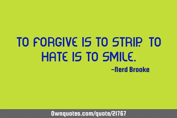 To forgive is to strip. To hate is to