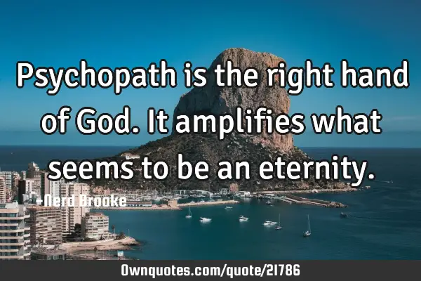 Psychopath is the right hand of God. It amplifies what seems to be an