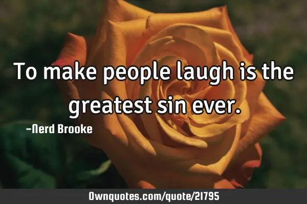 To make people laugh is the greatest sin
