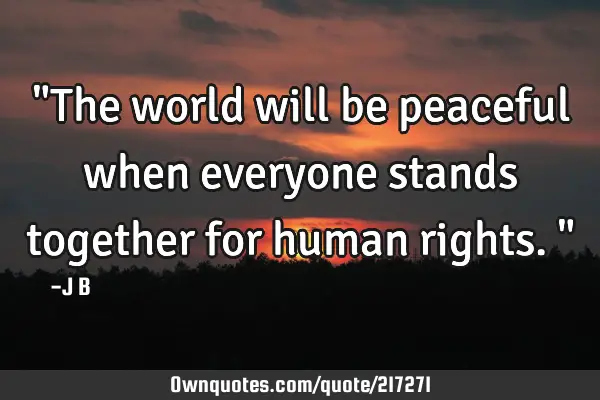 "The world will be peaceful when everyone stands together for human rights."