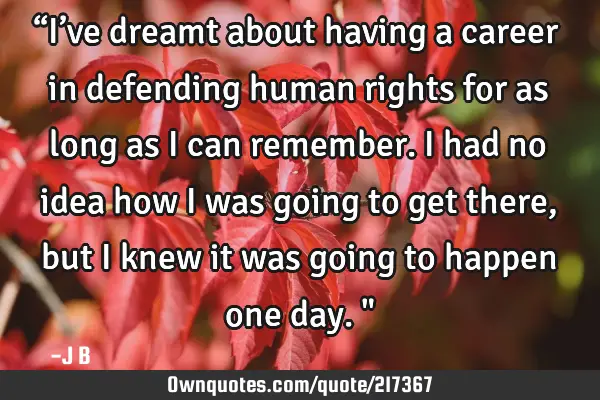 “I’ve dreamt about having a career in defending human rights for as long as I can remember. I
