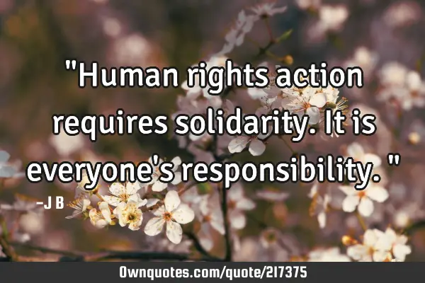 "Human rights action requires solidarity. It is everyone