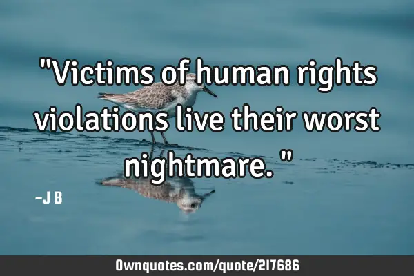 "Victims of human rights violations live their worst nightmare."