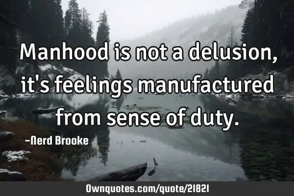Manhood is not a delusion, it