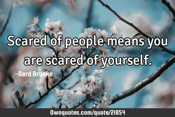 Scared of people means you are scared of